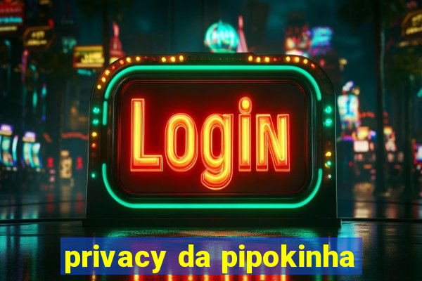 privacy da pipokinha